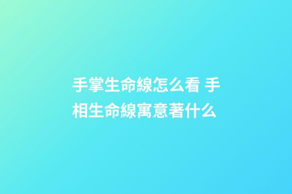 手掌生命線怎么看 手相生命線寓意著什么